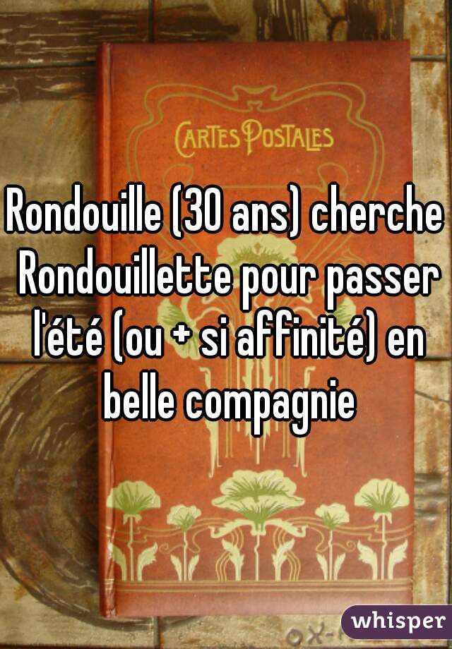 Rondouille (30 ans) cherche Rondouillette pour passer l'été (ou + si affinité) en belle compagnie