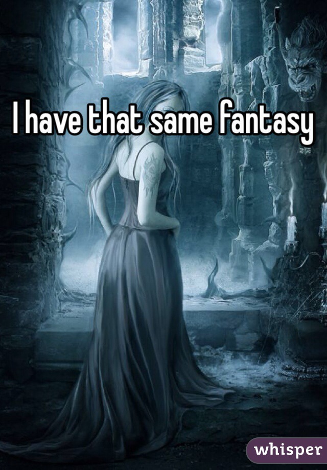 I have that same fantasy 