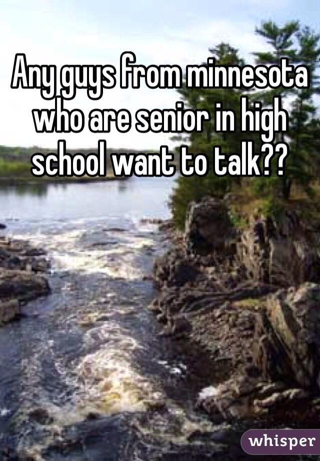 Any guys from minnesota who are senior in high school want to talk??