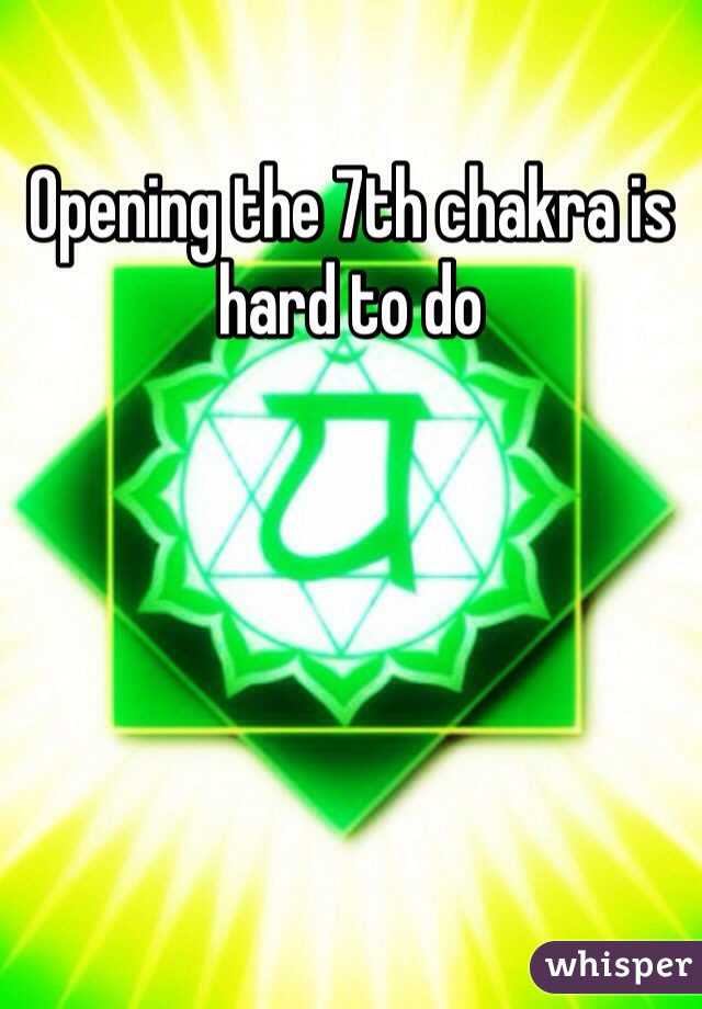 Opening the 7th chakra is hard to do
