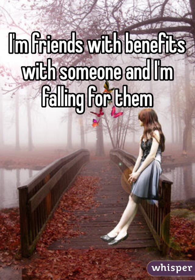 I'm friends with benefits with someone and I'm falling for them 