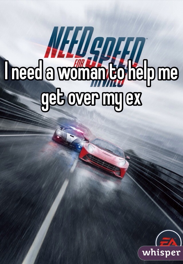I need a woman to help me get over my ex 