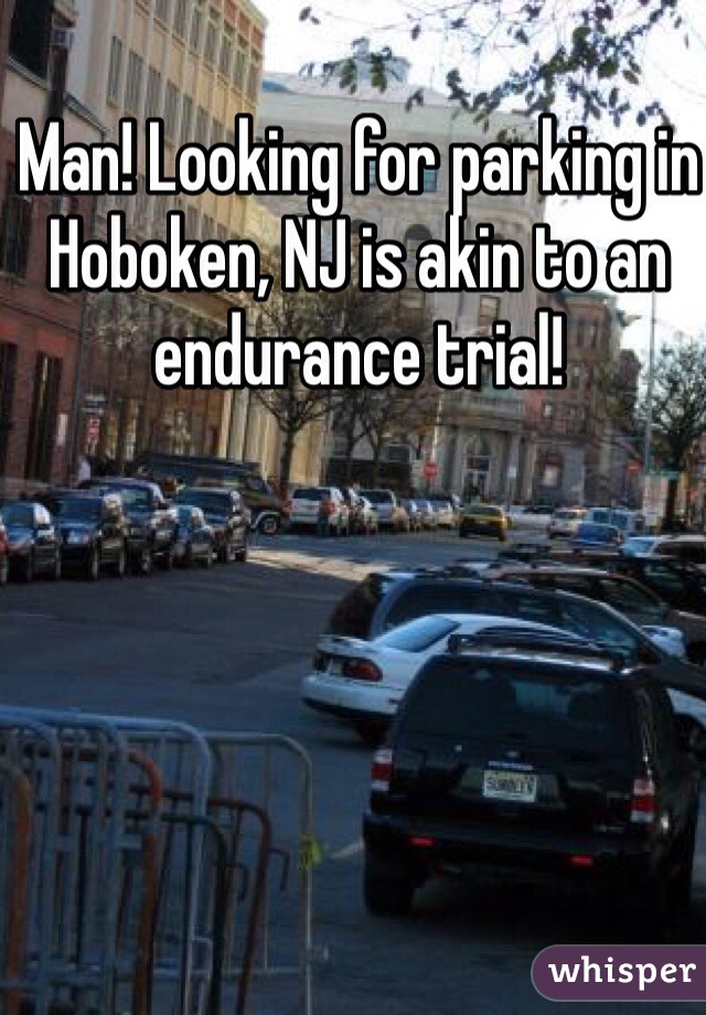 Man! Looking for parking in Hoboken, NJ is akin to an endurance trial!