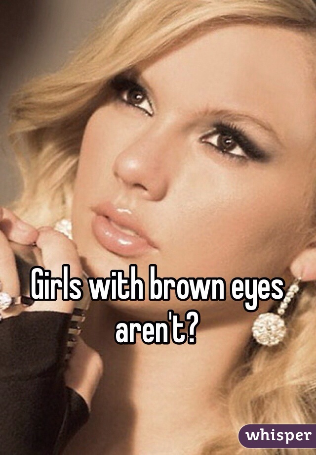 Girls with brown eyes aren't?