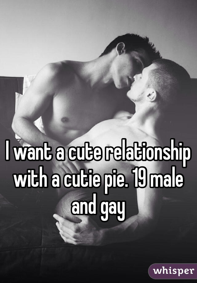 I want a cute relationship with a cutie pie. 19 male and gay