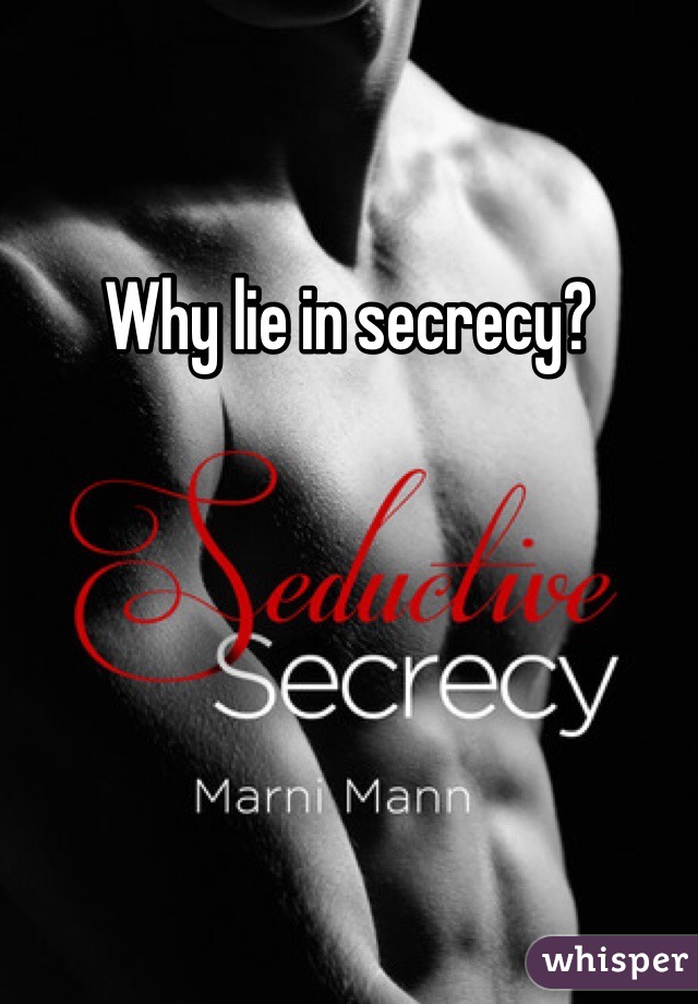Why lie in secrecy?