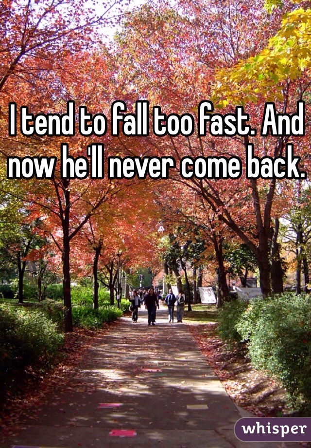 I tend to fall too fast. And now he'll never come back. 