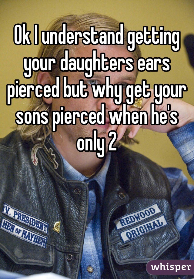 Ok I understand getting your daughters ears pierced but why get your sons pierced when he's only 2