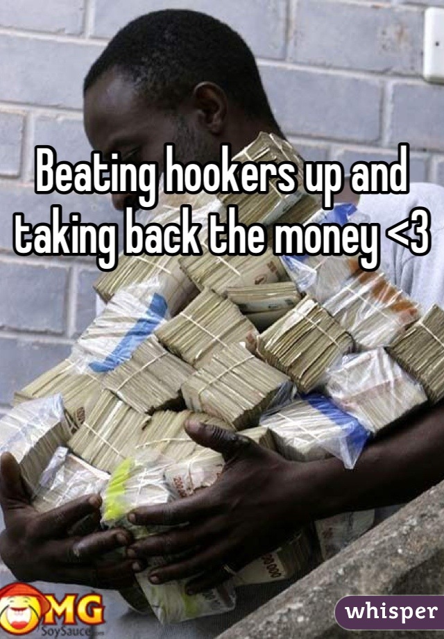 Beating hookers up and taking back the money <3