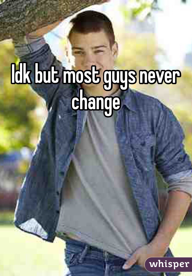 Idk but most guys never change 