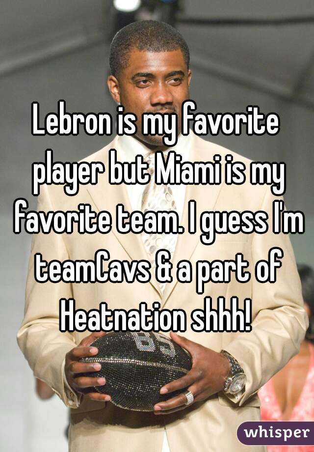 Lebron is my favorite player but Miami is my favorite team. I guess I'm teamCavs & a part of Heatnation shhh! 
