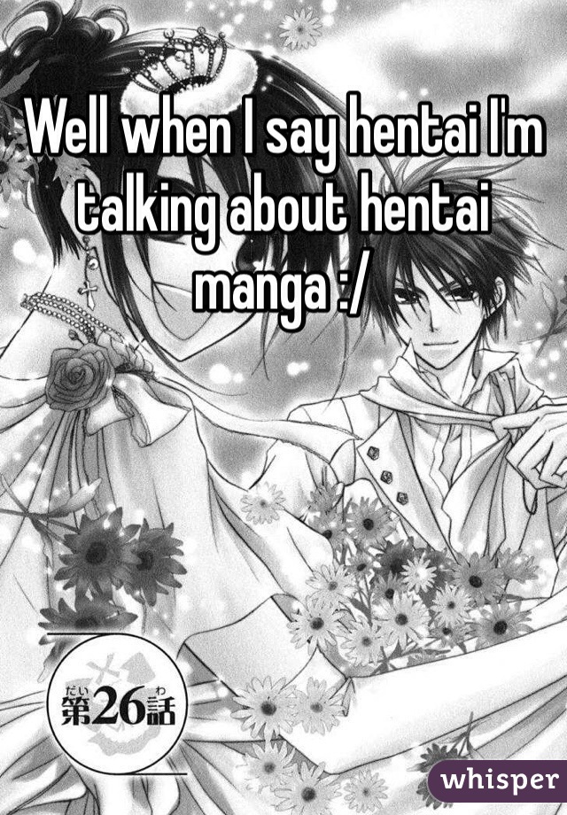Well when I say hentai I'm talking about hentai manga :/