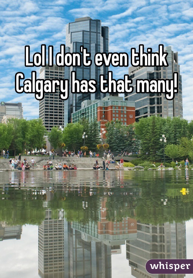 Lol I don't even think Calgary has that many!