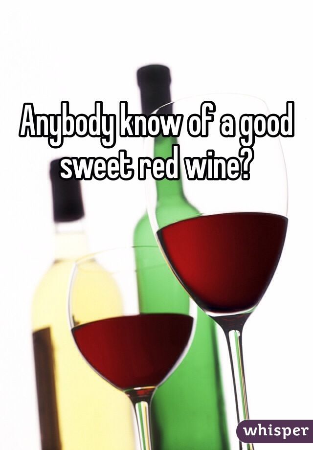 Anybody know of a good sweet red wine? 