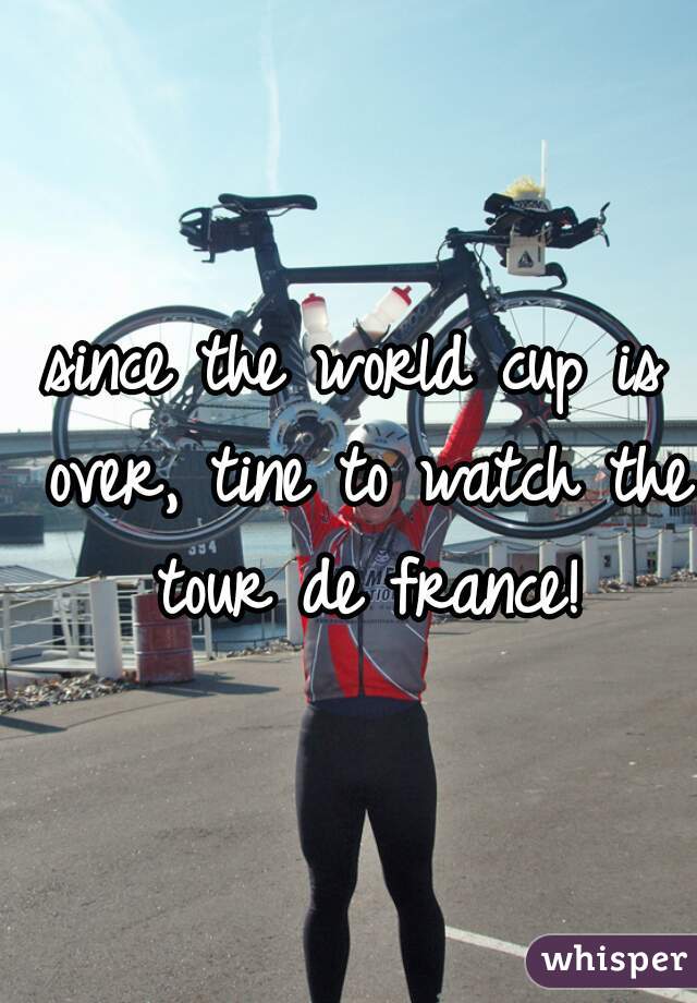 since the world cup is over, tine to watch the tour de france!