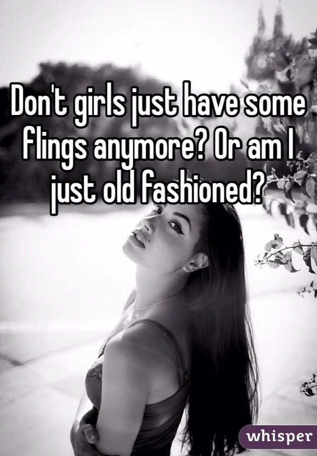 Don't girls just have some flings anymore? Or am I just old fashioned? 