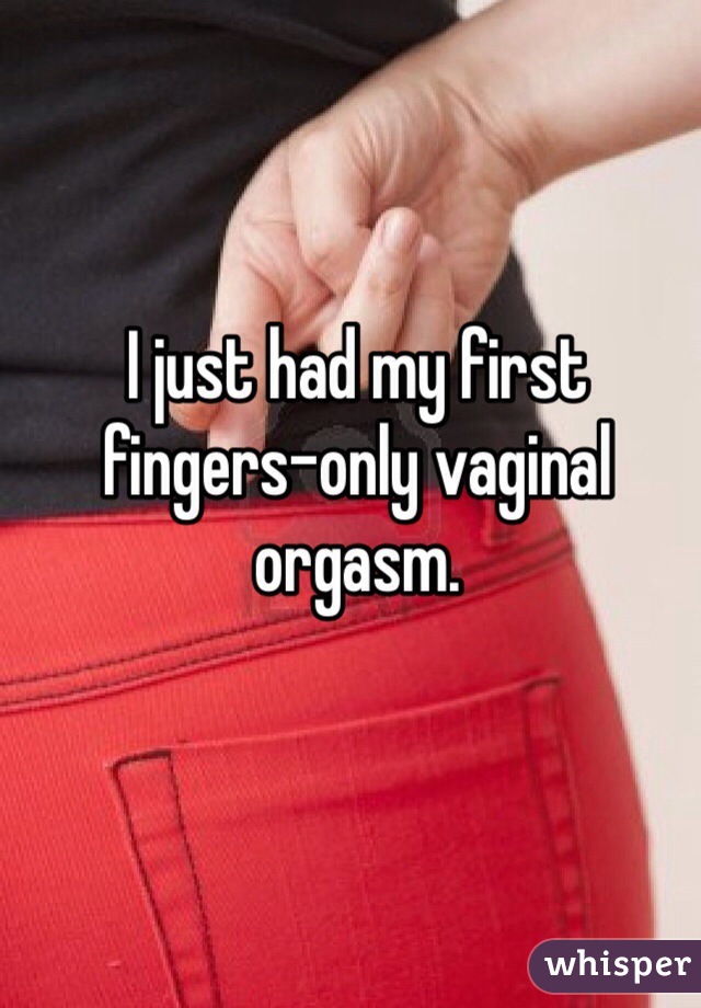 I just had my first fingers-only vaginal orgasm. 