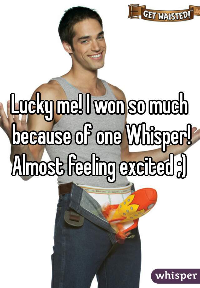 Lucky me! I won so much because of one Whisper! Almost feeling excited ;) 