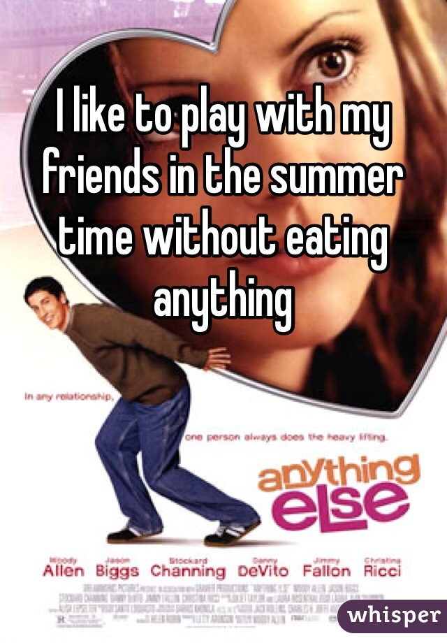 I like to play with my friends in the summer time without eating anything