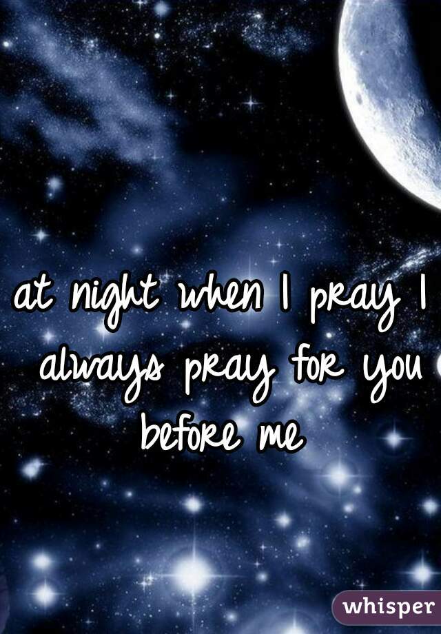 at night when I pray I always pray for you before me 