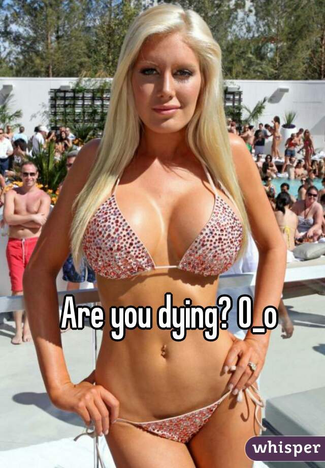Are you dying? O_o