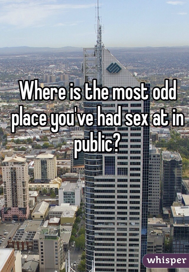 Where is the most odd place you've had sex at in public? 