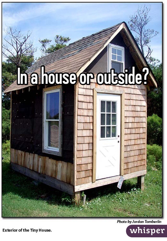In a house or outside? 