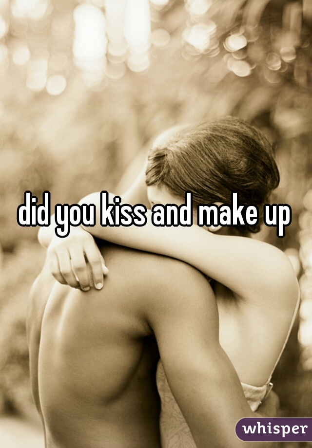 did you kiss and make up