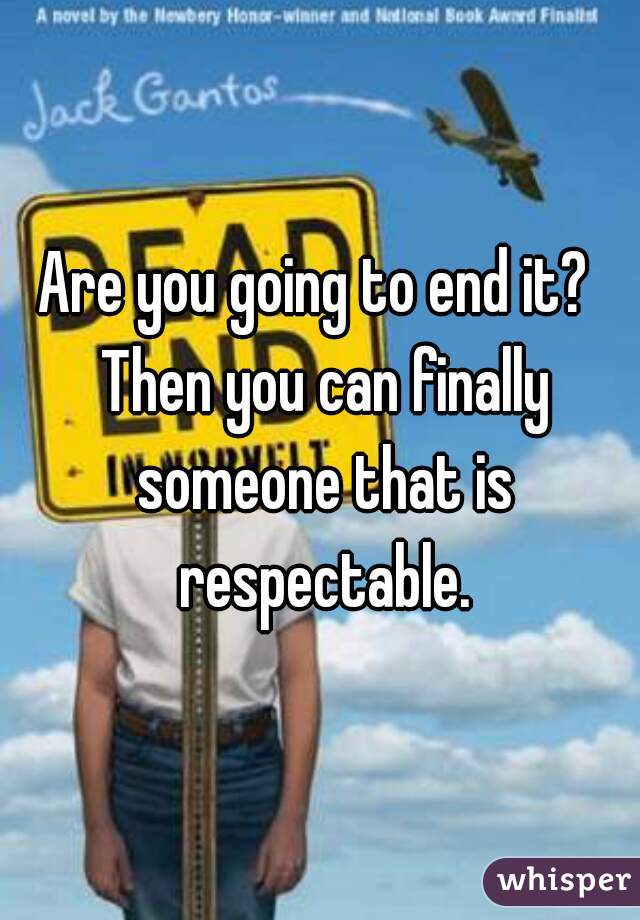 Are you going to end it?  Then you can finally someone that is respectable.