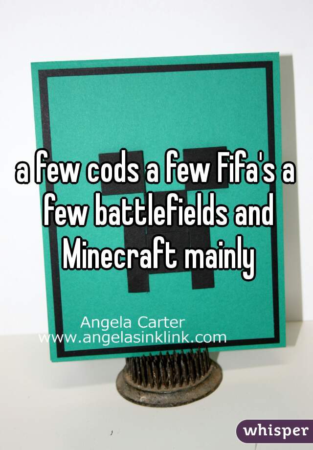 a few cods a few Fifa's a few battlefields and Minecraft mainly