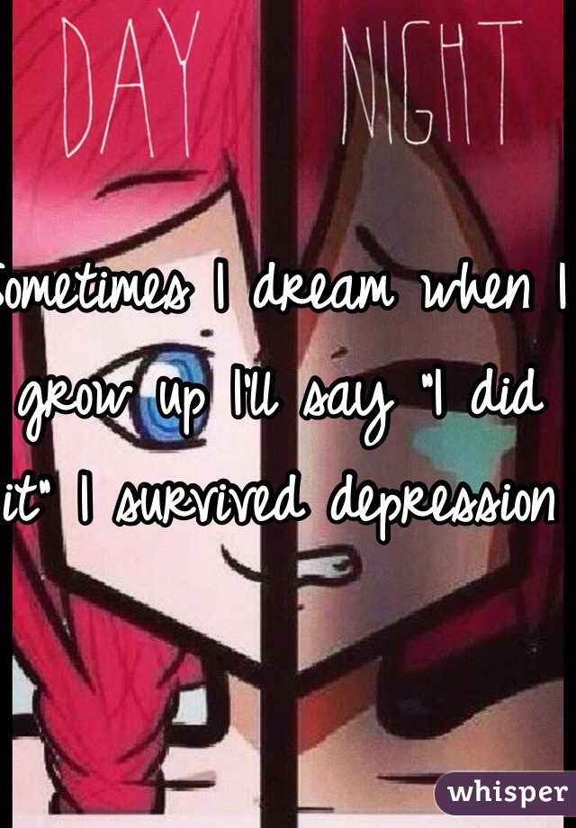 Sometimes I dream when I grow up I'll say "I did it" I survived depression