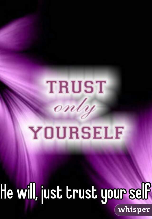 He will, just trust your self