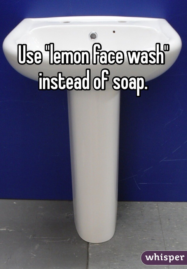 Use "lemon face wash" instead of soap. 