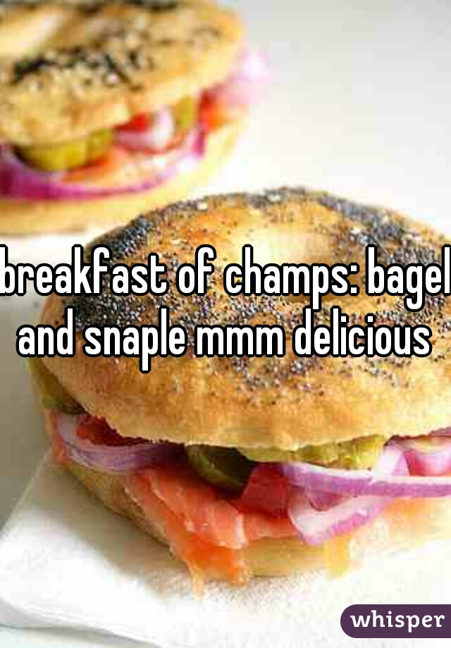 breakfast of champs: bagel and snaple mmm delicious 