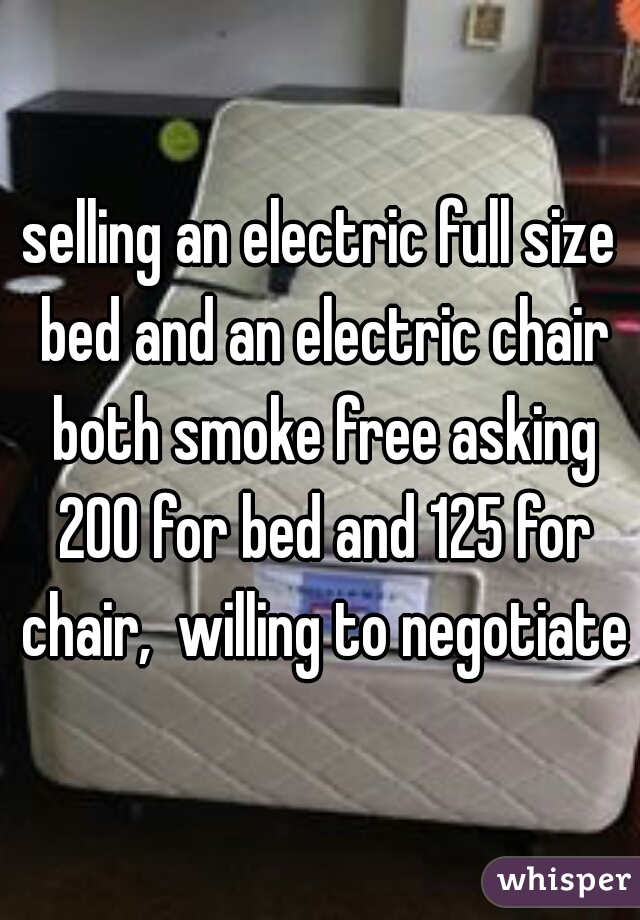 selling an electric full size bed and an electric chair both smoke free asking 200 for bed and 125 for chair,  willing to negotiate
