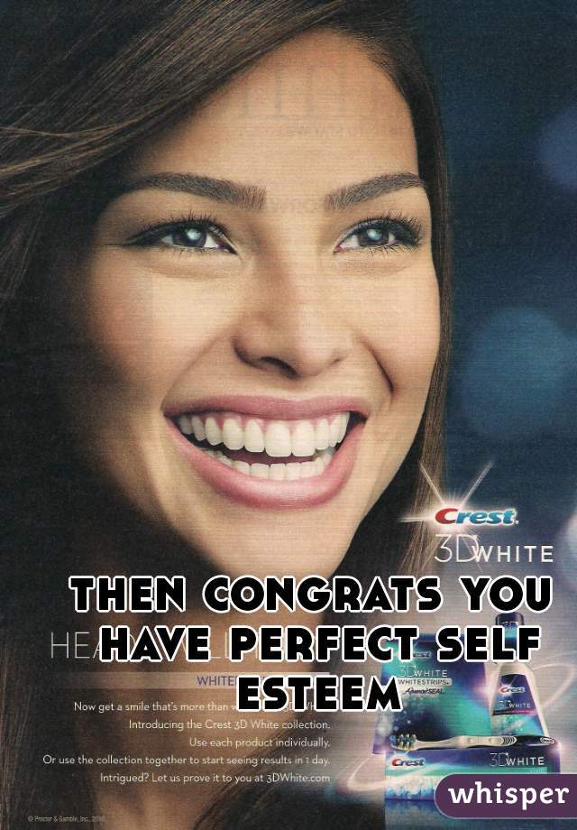 then congrats you have perfect self esteem