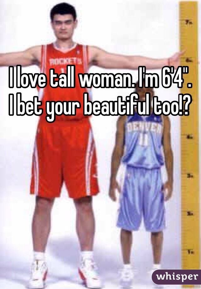 I love tall woman. I'm 6'4".
I bet your beautiful too!?