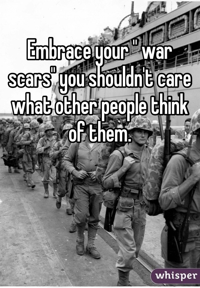 Embrace your " war scars" you shouldn't care what other people think of them. 