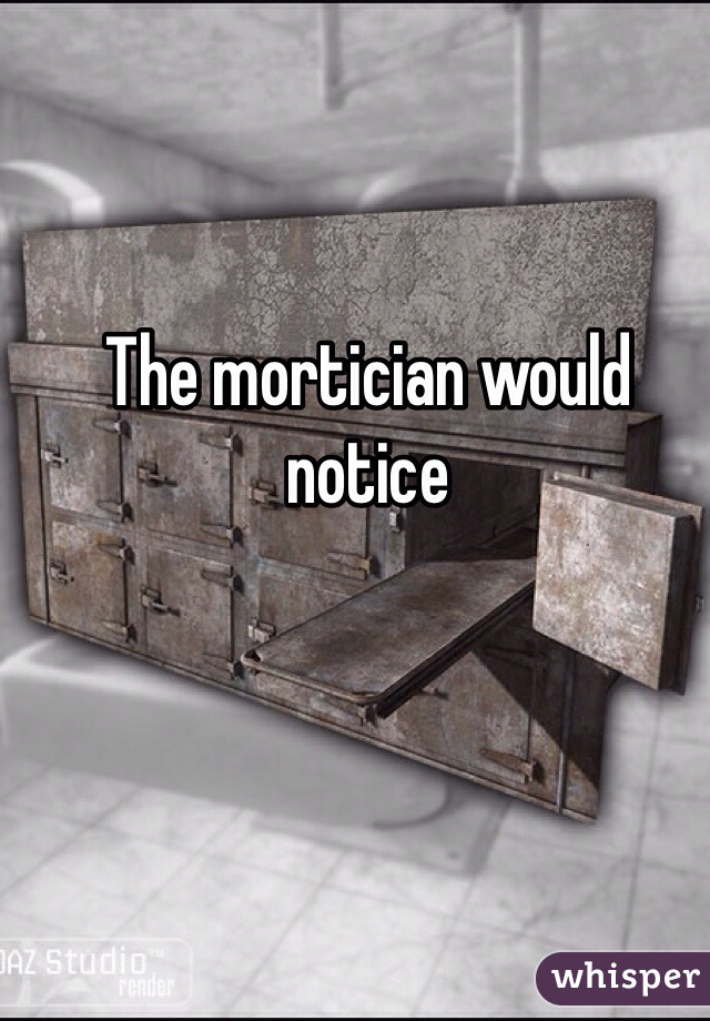 The mortician would notice 