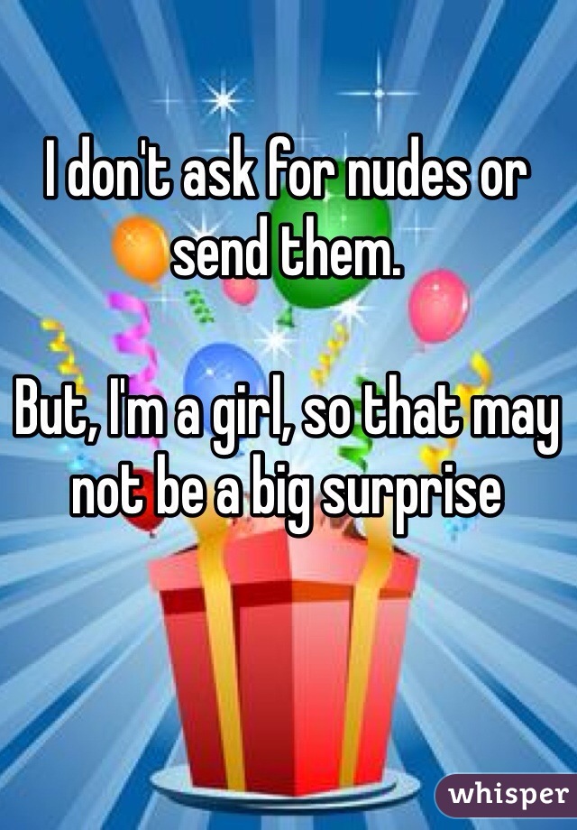 I don't ask for nudes or send them. 

But, I'm a girl, so that may not be a big surprise