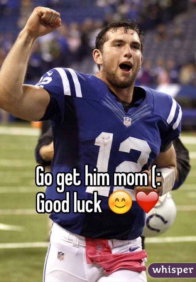Go get him mom (: 
Good luck 😊❤️