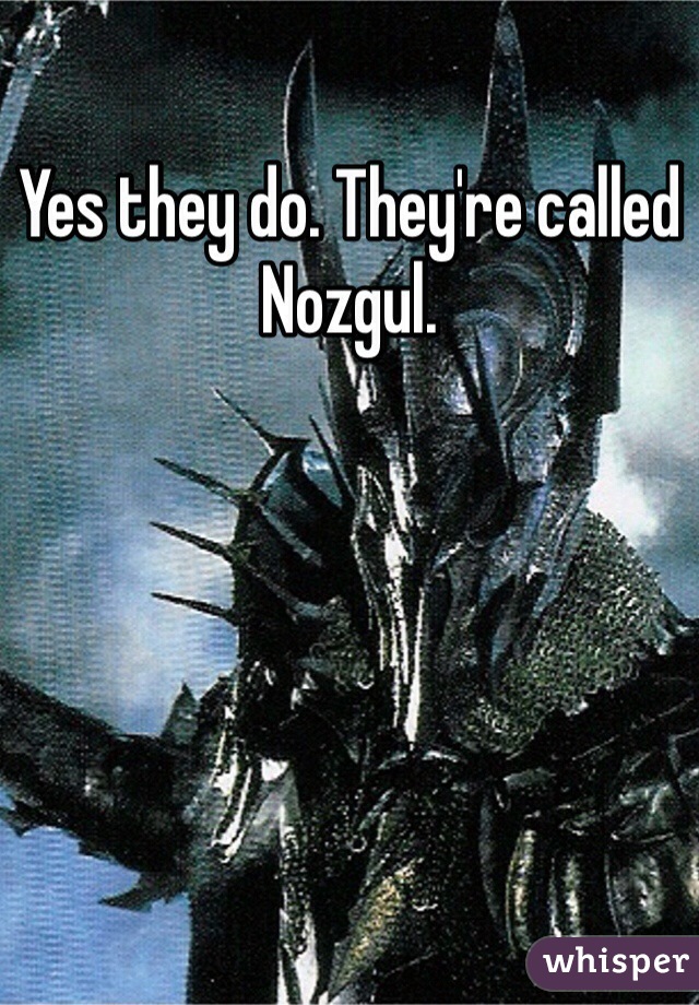 Yes they do. They're called Nozgul.