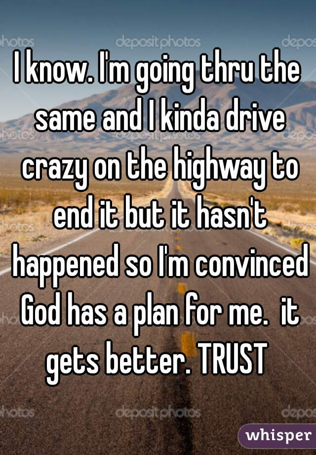 I know. I'm going thru the same and I kinda drive crazy on the highway to end it but it hasn't happened so I'm convinced God has a plan for me.  it gets better. TRUST 