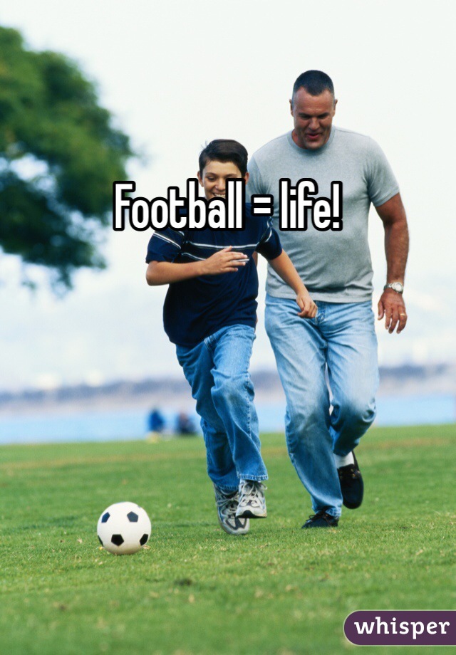 Football = life! 