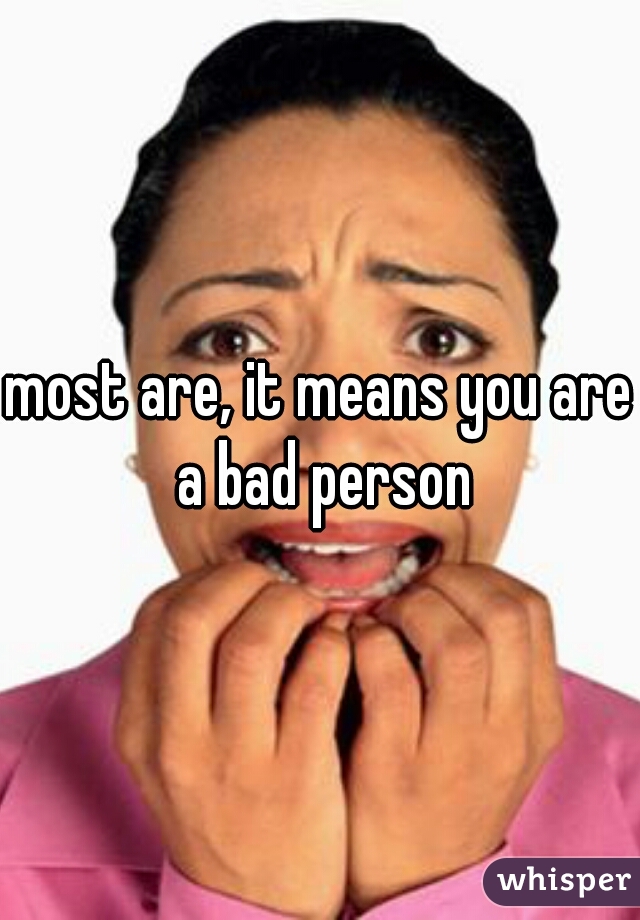 most are, it means you are a bad person