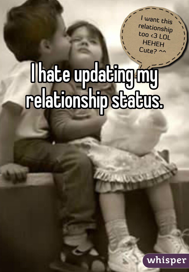 I hate updating my relationship status. 