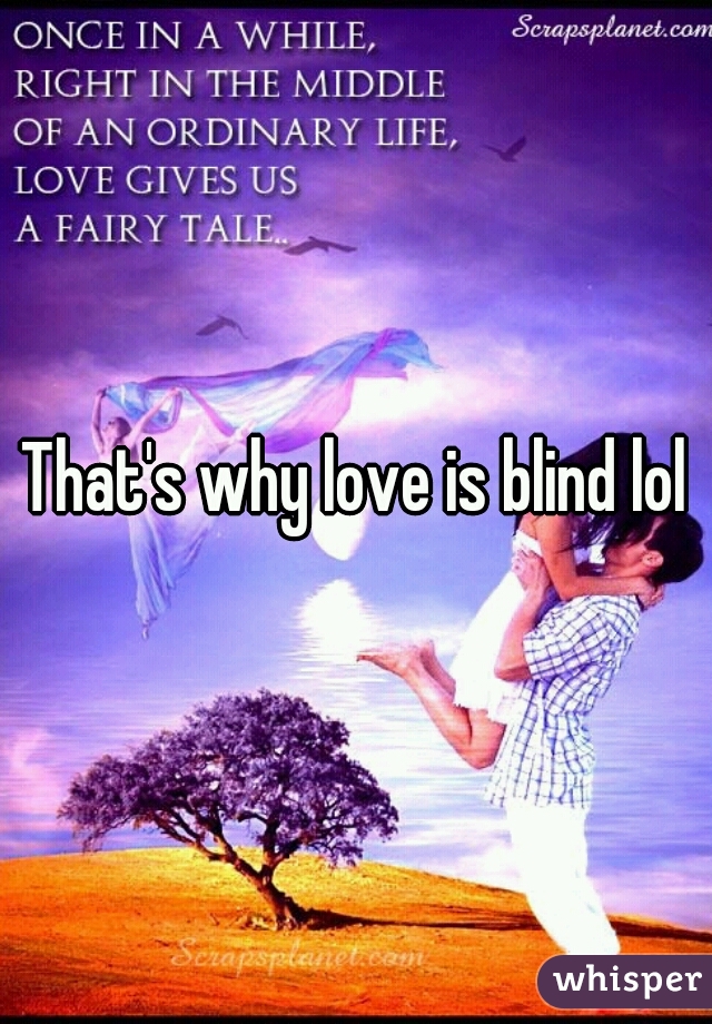 That's why love is blind lol