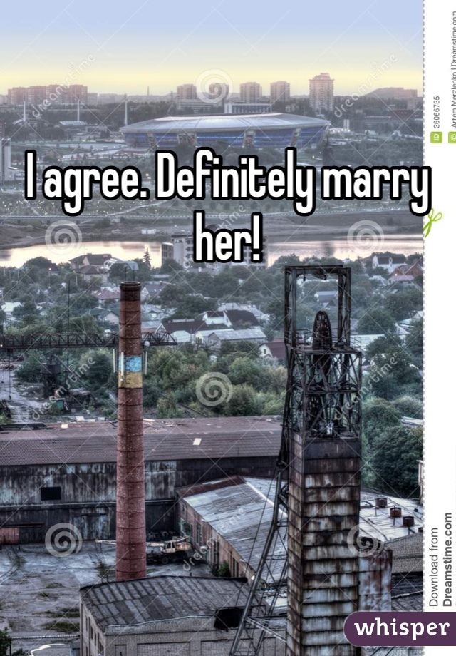 I agree. Definitely marry her!