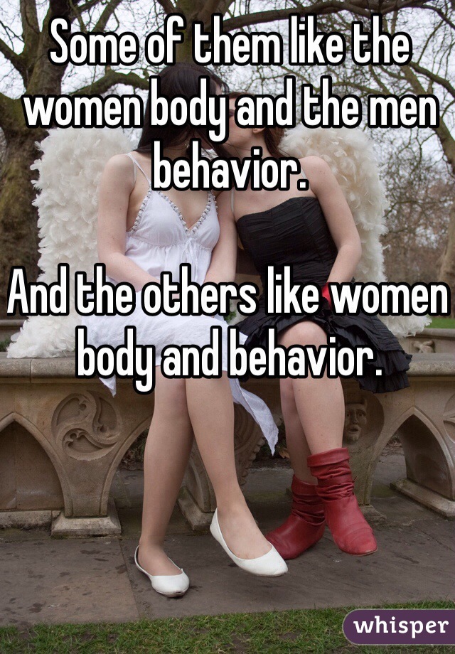 Some of them like the women body and the men behavior.

And the others like women body and behavior.