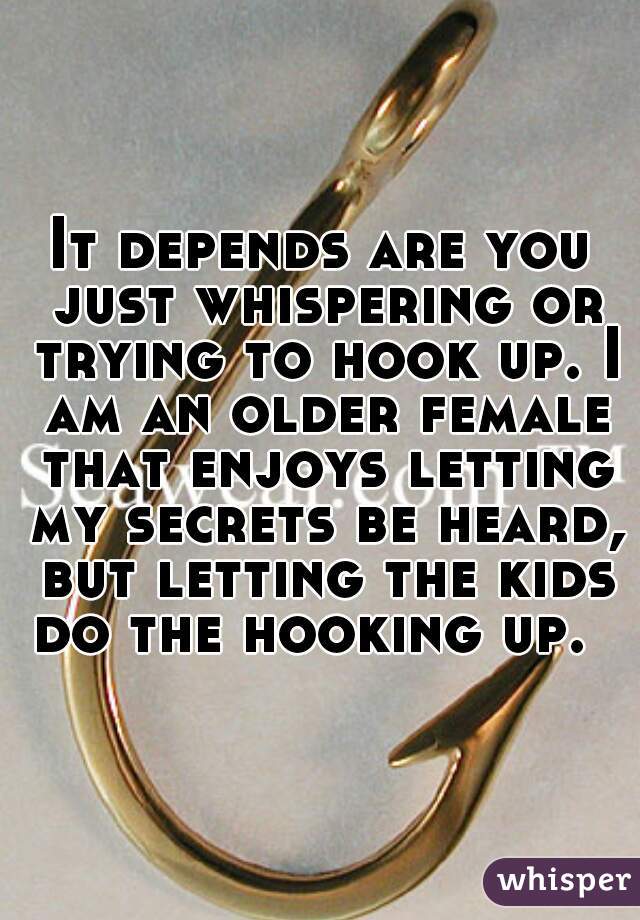 It depends are you just whispering or trying to hook up. I am an older female that enjoys letting my secrets be heard, but letting the kids do the hooking up.  
